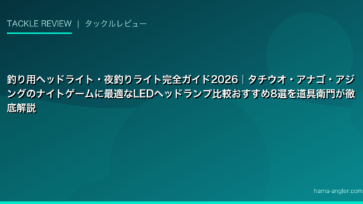 釣り用ヘッドライト・夜釣りライト完全ガイド2026｜タチウオ・アナゴ・アジングのナイトゲームに最適なLEDヘッドランプ比較おすすめ8選を道具衛門が徹底解説