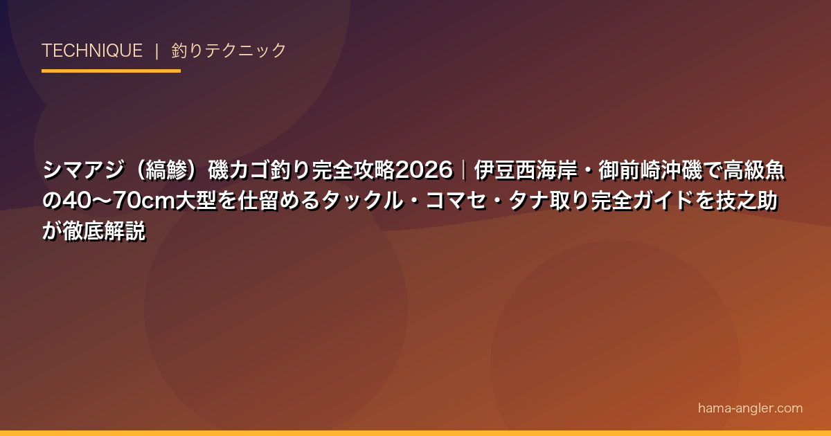 シマアジ（縞鯵）磯カゴ釣り完全攻略2026｜伊豆西海岸・御前崎沖磯で高級魚の40〜70cm大型を仕留めるタックル・コマセ・タナ取り完全ガイドを技之助が徹底解説
