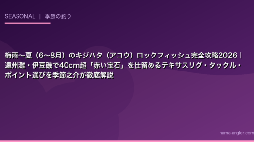 梅雨〜夏（6〜8月）のキジハタ（アコウ）ロックフィッシュ完全攻略2026｜遠州灘・伊豆磯で40cm超「赤い宝石」を仕留めるテキサスリグ・タックル・ポイント選びを季節之介が徹底解説