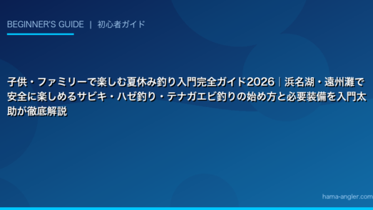 子供・ファミリーで楽しむ夏休み釣り入門完全ガイド2026｜浜名湖・遠州灘で安全に楽しめるサビキ・ハゼ釣り・テナガエビ釣りの始め方と必要装備を入門太助が徹底解説