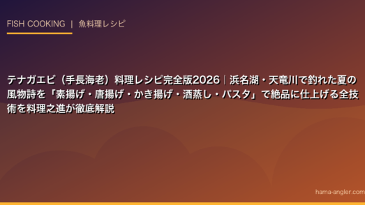 テナガエビ（手長海老）料理レシピ完全版2026｜浜名湖・天竜川で釣れた夏の風物詩を「素揚げ・唐揚げ・かき揚げ・酒蒸し・パスタ」で絶品に仕上げる全技術を料理之進が徹底解説