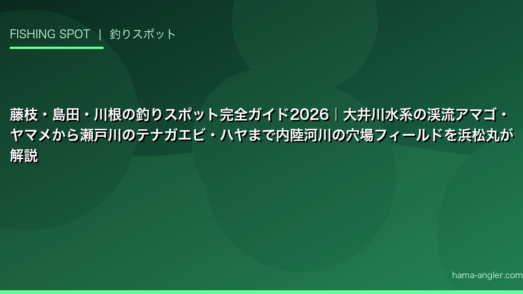 藤枝・島田・川根の釣りスポット完全ガイド2026｜大井川水系の渓流アマゴ・ヤマメから瀬戸川のテナガエビ・ハヤまで内陸河川の穴場フィールドを浜松丸が解説