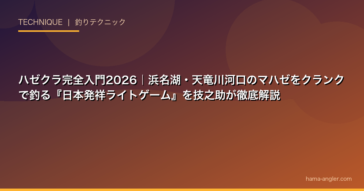 ハゼクラ完全入門2026｜浜名湖・天竜川河口のマハゼをクランクで釣る『日本発祥ライトゲーム』を技之助が徹底解説