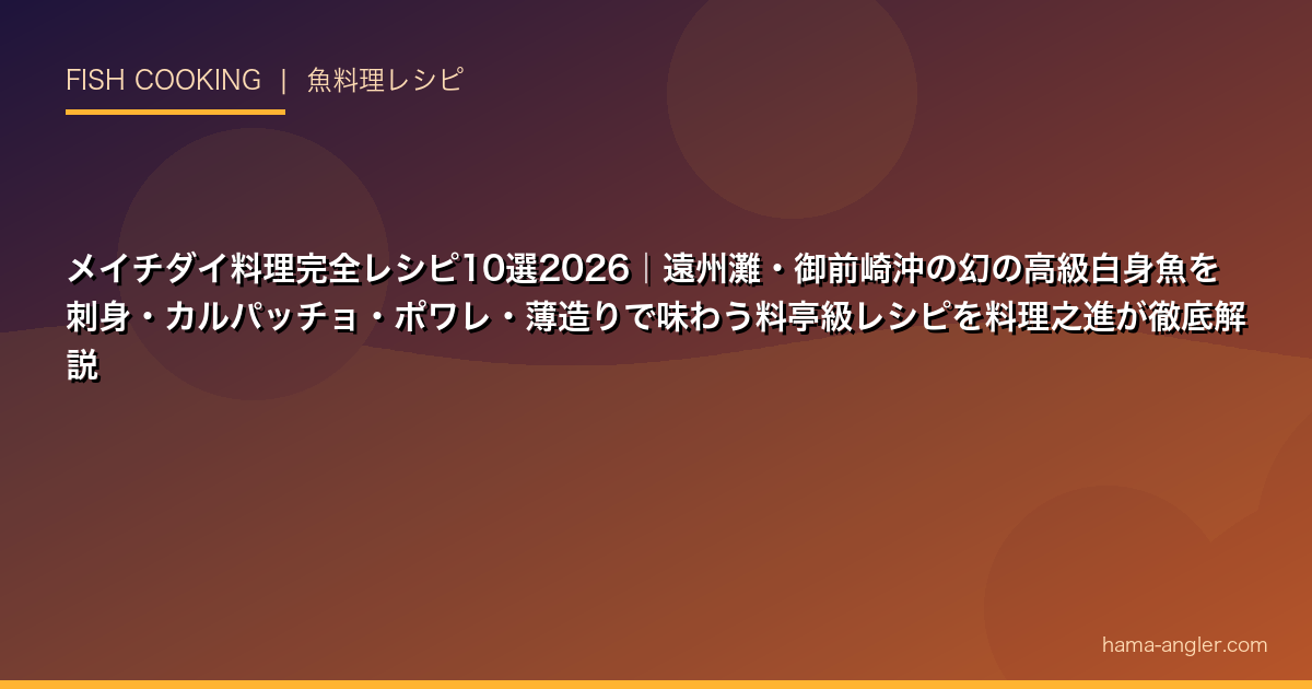 メイチダイ料理完全レシピ10選2026｜遠州灘・御前崎沖の幻の高級白身魚を刺身・カルパッチョ・ポワレ・薄造りで味わう料亭級レシピを料理之進が徹底解説