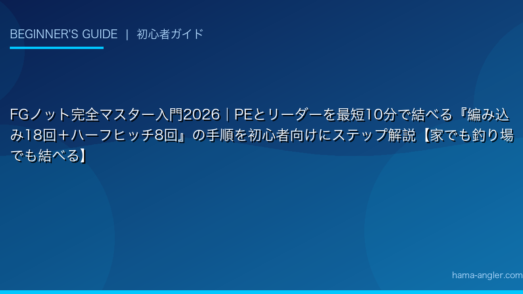 FGノット完全マスター入門2026｜PEとリーダーを最短10分で結べる『編み込み18回＋ハーフヒッチ8回』の手順を初心者向けにステップ解説【家でも釣り場でも結べる】