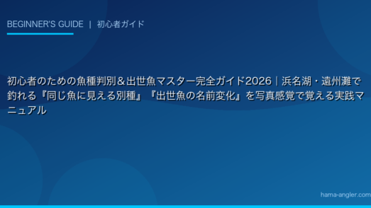 初心者のための魚種判別＆出世魚マスター完全ガイド2026｜浜名湖・遠州灘で釣れる『同じ魚に見える別種』『出世魚の名前変化』を写真感覚で覚える実践マニュアル