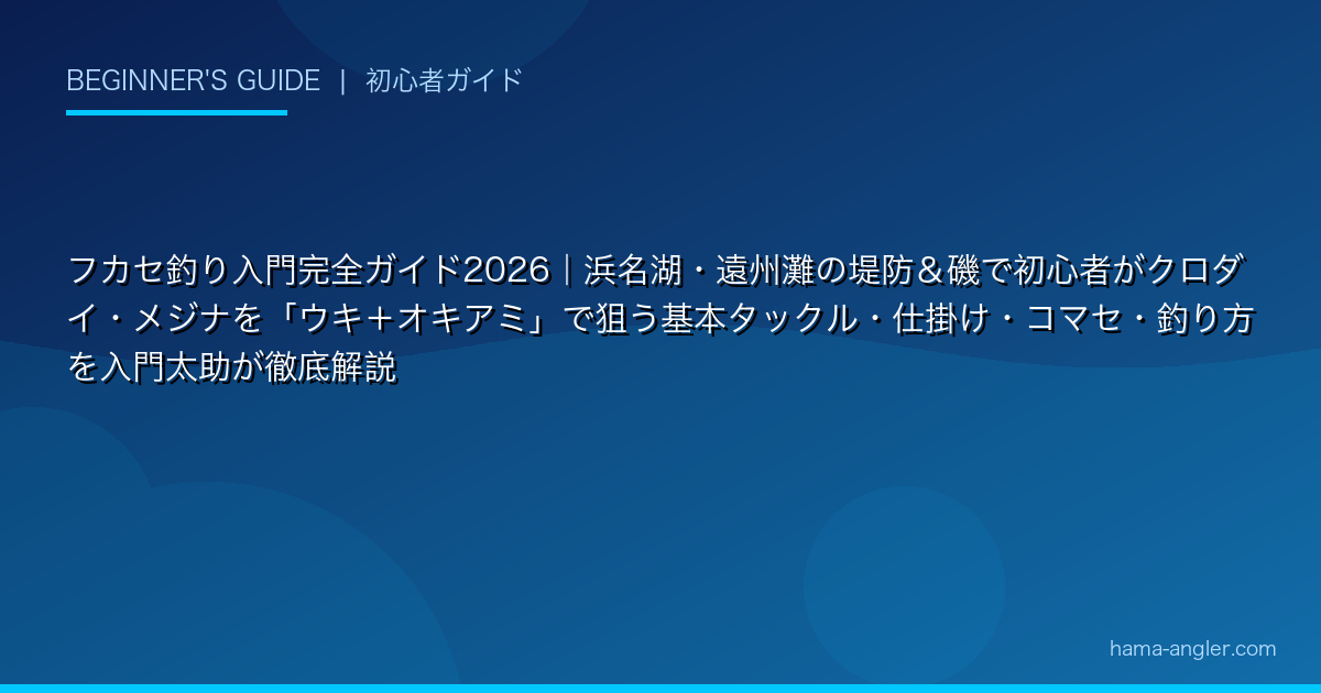 フカセ釣り入門完全ガイド2026｜浜名湖・遠州灘の堤防＆磯で初心者がクロダイ・メジナを「ウキ＋オキアミ」で狙う基本タックル・仕掛け・コマセ・釣り方を入門太助が徹