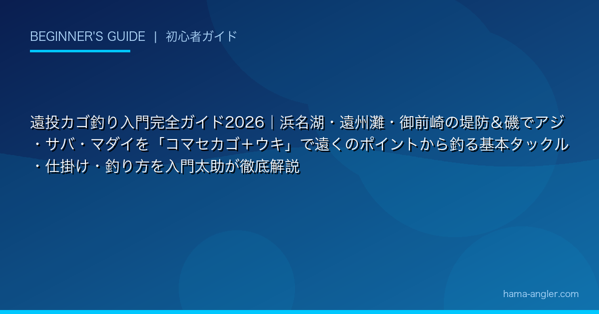 遠投カゴ釣り入門完全ガイド2026｜浜名湖・遠州灘・御前崎の堤防＆磯でアジ・サバ・マダイを「コマセカゴ＋ウキ」で遠くのポイントから釣る基本タックル・仕掛け・釣り方を入門太助が徹底解説