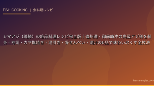 シマアジ（縞鯵）の絶品料理レシピ完全版｜遠州灘・御前崎沖の高級アジ科を刺身・寿司・カマ塩焼き・湯引き・骨せんべい・潮汁の6品で味わい尽くす全技法