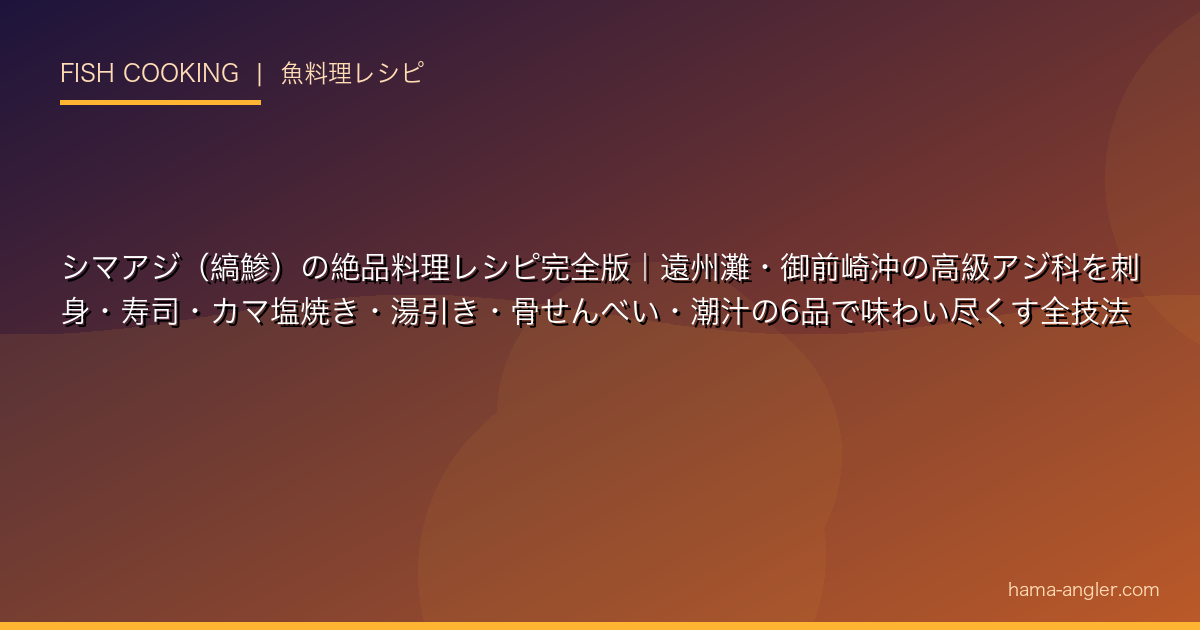 シマアジ(縞鯵)の絶品料理レシピ完全版|遠州灘・御前崎沖の高級アジ科を刺身・寿司・カマ塩焼き・湯引き・骨せんべい・潮汁の6品で味わい尽くす全技法