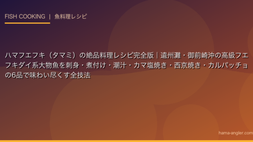 ハマフエフキ（タマミ）の絶品料理レシピ完全版｜遠州灘・御前崎沖の高級フエフキダイ系大物魚を刺身・煮付け・潮汁・カマ塩焼き・西京焼き・カルパッチョの6品で味わい尽くす全技法