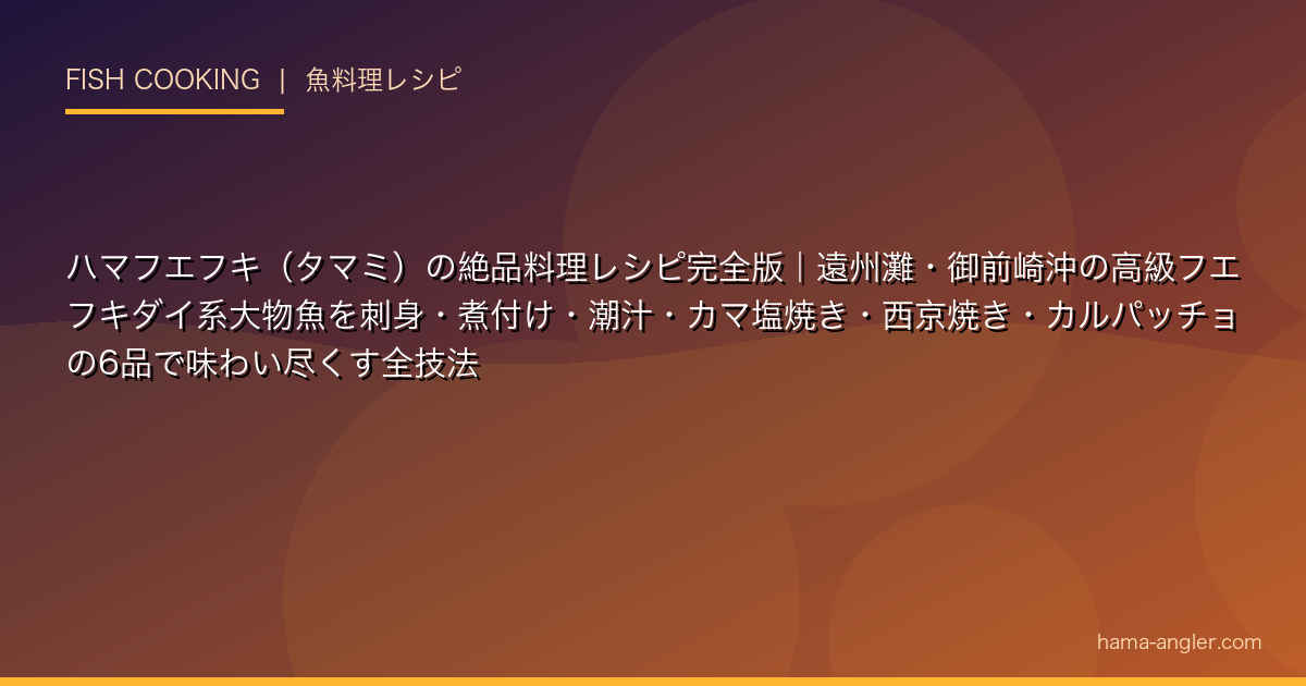ハマフエフキ（タマミ）の絶品料理レシピ完全版｜遠州灘・御前崎沖の高級フエフキダイ系大物魚を刺身・煮付け・潮汁・カマ塩焼き・西京焼き・カルパッチョの6品で味わい尽