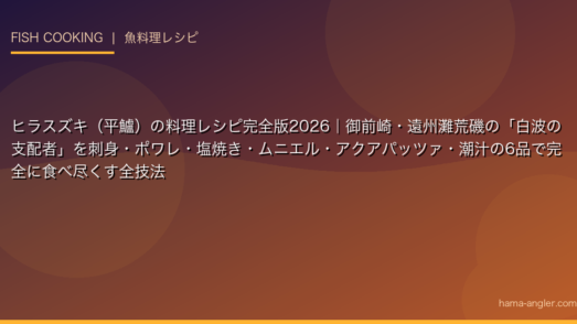 ヒラスズキ（平鱸）の料理レシピ完全版2026｜御前崎・遠州灘荒磯の「白波の支配者」を刺身・ポワレ・塩焼き・ムニエル・アクアパッツァ・潮汁の6品で完全に食べ尽くす全技法