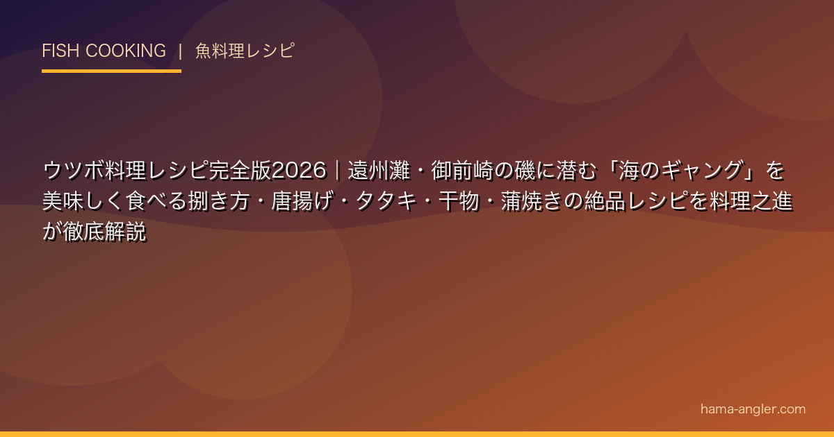 ウツボ料理レシピ完全版2026｜遠州灘・御前崎の磯に潜む「海のギャング」を美味しく食べる捌き方・唐揚げ・タタキ・干物・蒲焼きの絶品レシピを料理之進が徹底解説