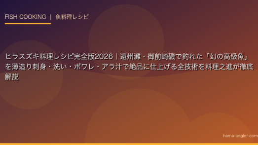 ヒラスズキ料理レシピ完全版2026｜遠州灘・御前崎磯で釣れた「幻の高級魚」を薄造り刺身・洗い・ポワレ・アラ汁で絶品に仕上げる全技術を料理之進が徹底解説
