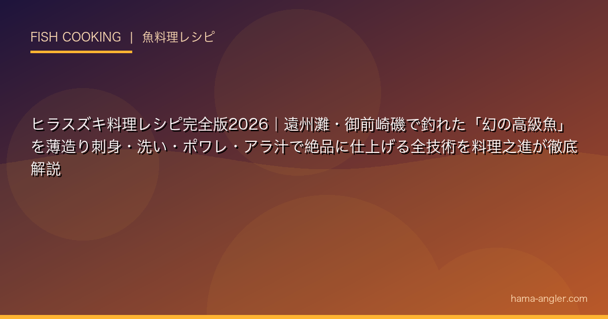 ヒラスズキ料理レシピ完全版2026｜遠州灘・御前崎磯で釣れた「幻の高級魚」を薄造り刺身・洗い・ポワレ・アラ汁で絶品に仕上げる全技術を料理之進が徹底解説
