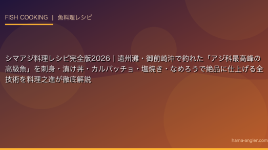 シマアジ料理レシピ完全版2026｜遠州灘・御前崎沖で釣れた「アジ科最高峰の高級魚」を刺身・漬け丼・カルパッチョ・塩焼き・なめろうで絶品に仕上げる全技術を料理之進が徹底解説