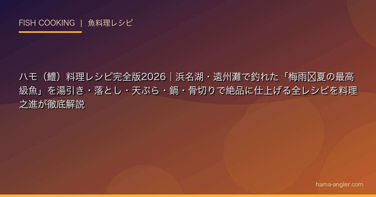 ハモ（鱧）料理レシピ完全版2026｜浜名湖・遠州灘で釣れた「梅雨〜夏の最高級魚」を湯引き・落とし・天ぷら・鍋・骨切りで絶品に仕上げる全レシピを料理之進が徹底解説