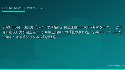 2026年5月｜遠州灘『シイラ早期接岸』異変速報——例年7月のターゲットが5月に出現！海水温上昇で1ヶ月以上前倒しの『夏の暴れ者』を浜松アングラーが今知るべき攻略タックル＆釣行戦略