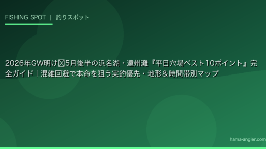 2026年GW明け〜5月後半の浜名湖・遠州灘『平日穴場ベスト10ポイント』完全ガイド｜混雑回避で本命を狙う実釣優先・地形＆時間帯別マップ