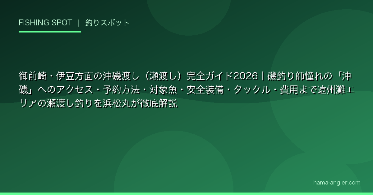 御前崎・伊豆方面の沖磯渡し（瀬渡し）完全ガイド2026｜磯釣り師憧れの「沖磯」へのアクセス・予約方法・対象魚・安全装備・タックル・費用まで遠州灘エリアの瀬渡し釣りを浜松丸が徹底解説