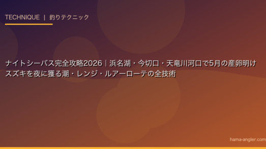 ナイトシーバス完全攻略2026｜浜名湖・今切口・天竜川河口で5月の産卵明けスズキを夜に獲る潮・レンジ・ルアーローテの全技術