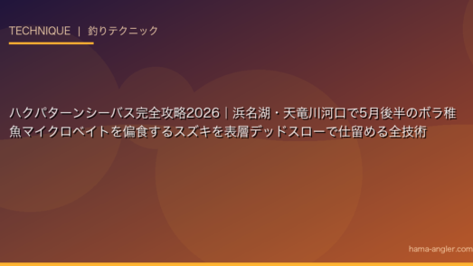ハクパターンシーバス完全攻略2026｜浜名湖・天竜川河口で5月後半のボラ稚魚マイクロベイトを偏食するスズキを表層デッドスローで仕留める全技術