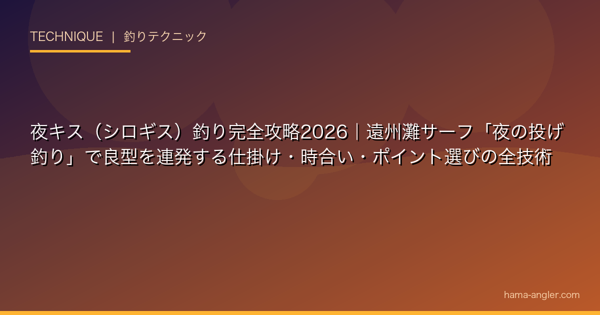 夜キス（シロギス）釣り完全攻略2026｜遠州灘サーフ「夜の投げ釣り」で良型を連発する仕掛け・時合い・ポイント選びの全技術