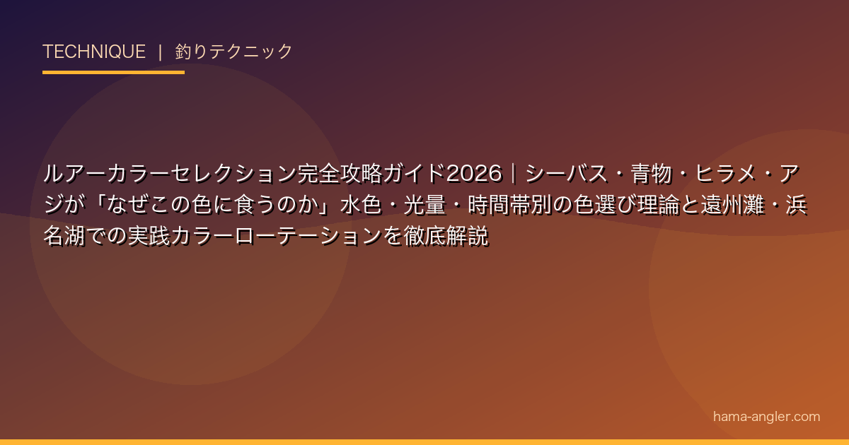 ルアーカラーセレクション完全攻略ガイド2026｜シーバス・青物・ヒラメ・アジが「なぜこの色に食うのか」水色・光量・時間帯別の色選び理論と遠州灘・浜名湖での実践カラーローテーションを徹底解説