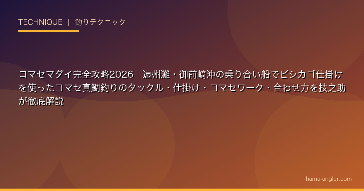 コマセマダイ完全攻略2026｜遠州灘・御前崎沖の乗り合い船でビシカゴ仕掛けを使ったコマセ真鯛釣りのタックル・仕掛け・コマセワーク・合わせ方を技之助が徹底解説
