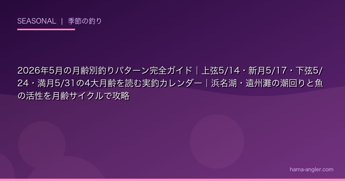 2026年5月の月齢別釣りパターン完全ガイド｜上弦5/14・新月5/17・下弦5/24・満月5/31の4大月齢を読む実釣カレンダー｜浜名湖・遠州灘の潮回りと魚の活性を月齢サイクルで攻略