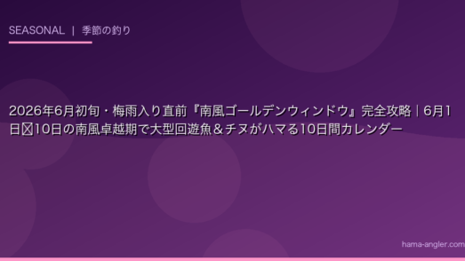 2026年6月初旬・梅雨入り直前『南風ゴールデンウィンドウ』完全攻略｜6月1日〜10日の南風卓越期で大型回遊魚＆チヌがハマる10日間カレンダー