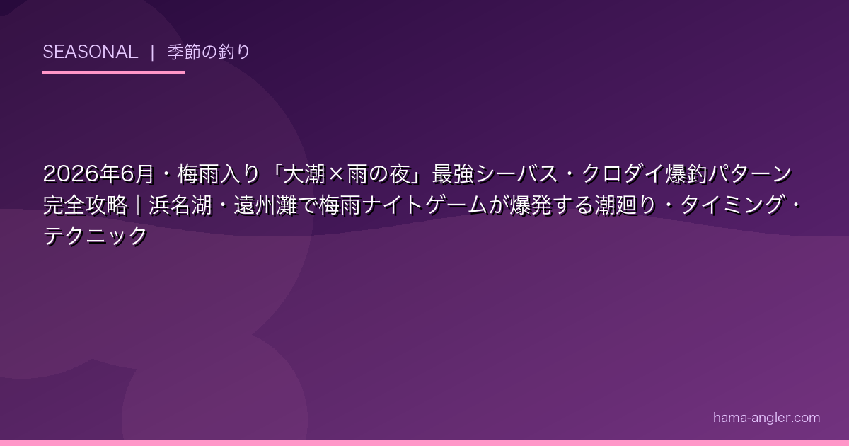 2026年6月・梅雨入り「大潮×雨の夜」最強シーバス・クロダイ爆釣パターン完全攻略｜浜名湖・遠州灘で梅雨ナイトゲームが爆発する潮廻り・タイミング・テクニック