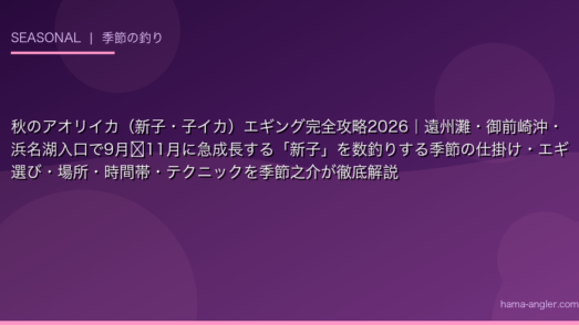 秋のアオリイカ（新子・子イカ）エギング完全攻略2026｜遠州灘・御前崎沖・浜名湖入口で9月〜11月に急成長する「新子」を数釣りする季節の仕掛け・エギ選び・場所・時間帯・テクニックを季節之介が徹底解説