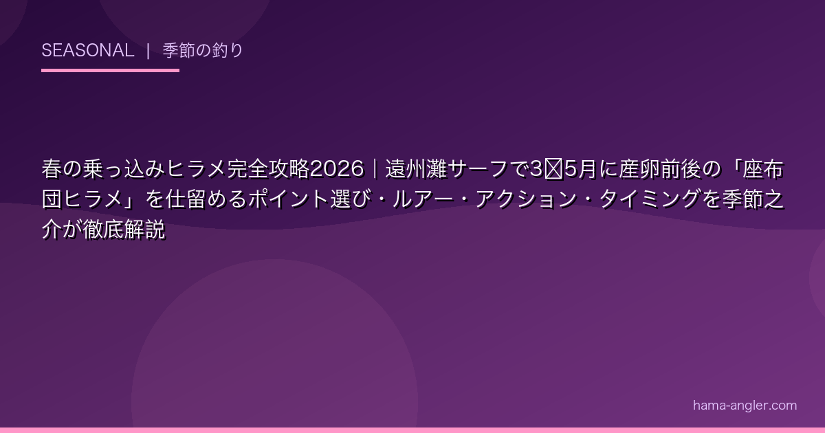 春の乗っ込みヒラメ完全攻略2026｜遠州灘サーフで3〜5月に産卵前後の「座布団ヒラメ」を仕留めるポイント選び・ルアー・アクション・タイミングを季節之介が徹底解説