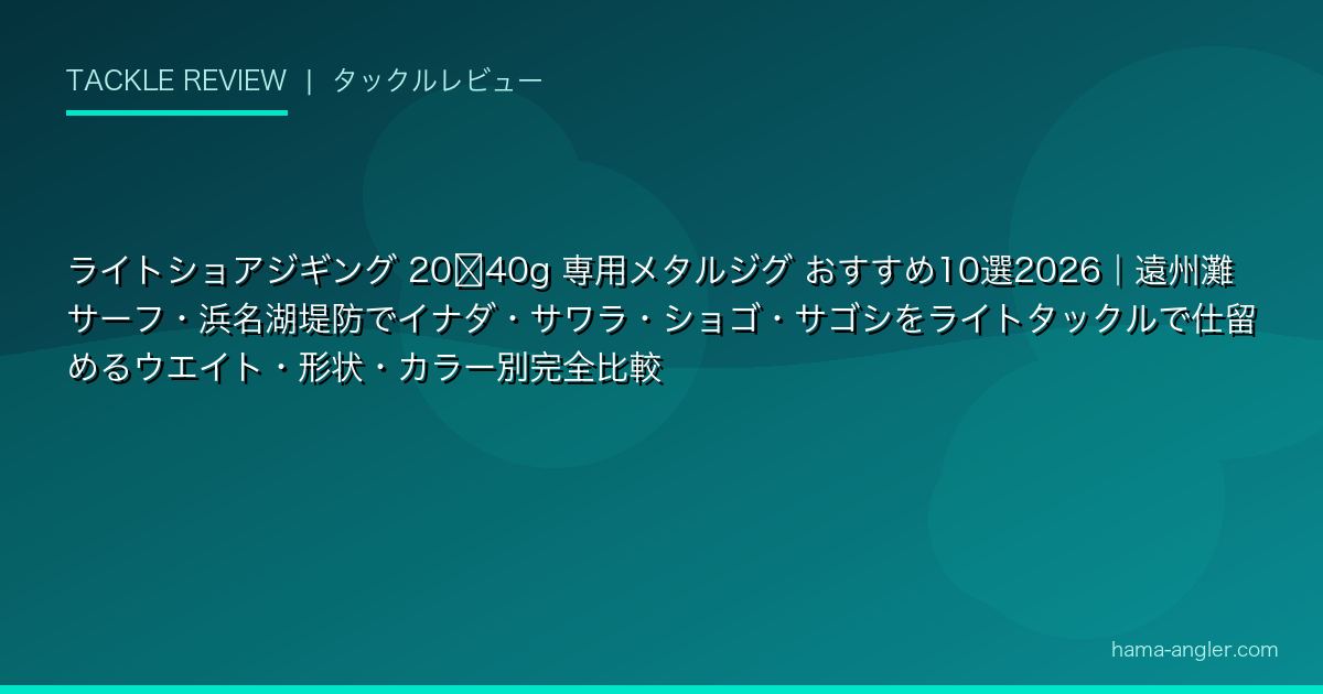 ライトショアジギング 20〜40g 専用メタルジグ おすすめ10選2026｜遠州灘サーフ・浜名湖堤防でイナダ・サワラ・ショゴ・サゴシをライトタックルで仕留めるウ