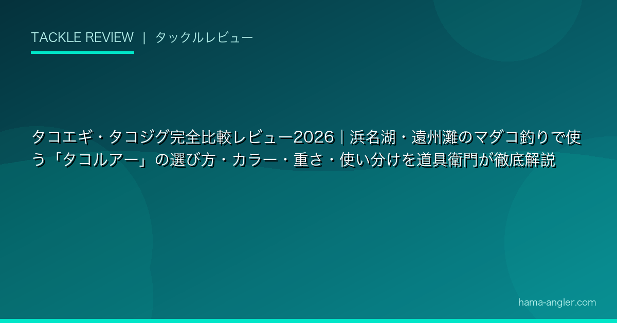 タコエギ・タコジグ完全比較レビュー2026｜浜名湖・遠州灘のマダコ釣りで使う「タコルアー」の選び方・カラー・重さ・使い分けを道具衛門が徹底解説