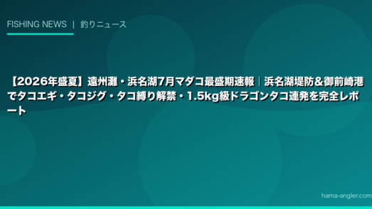 【2026年盛夏】遠州灘・浜名湖7月マダコ最盛期速報｜浜名湖堤防＆御前崎港でタコエギ・タコジグ・タコ縛り解禁・1.5kg級ドラゴンタコ連発を完全レポート