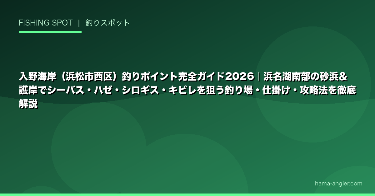 入野海岸（浜松市西区）釣りポイント完全ガイド2026｜浜名湖南部の砂浜＆護岸でシーバス・ハゼ・シロギス・キビレを狙う釣り場・仕掛け・攻略法を徹底解説