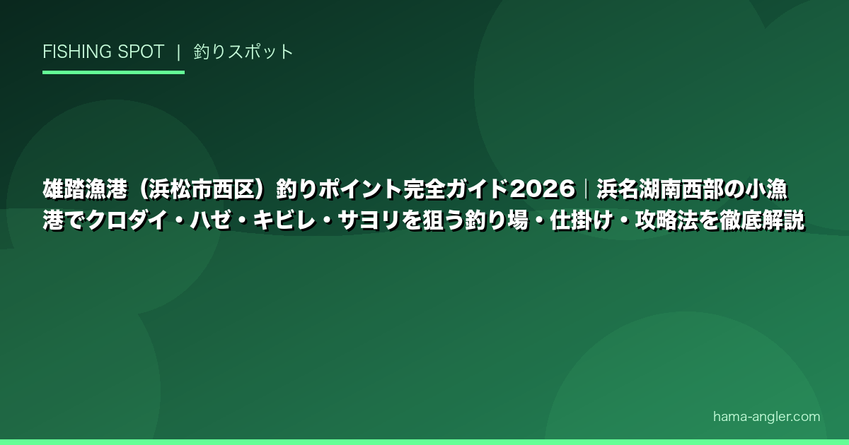 雄踏漁港(浜松市西区)釣りポイント完全ガイド2026|浜名湖南西部の小漁港でクロダイ・ハゼ・キビレ・サヨリを狙う釣り場・仕掛け・攻略法を徹底解説