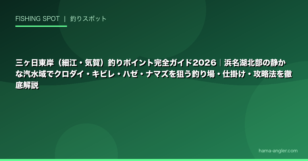 三ヶ日東岸（細江・気賀）釣りポイント完全ガイド2026｜浜名湖北部の静かな汽水域でクロダイ・キビレ・ハゼ・ナマズを狙う釣り場・仕掛け・攻略法を徹底解説