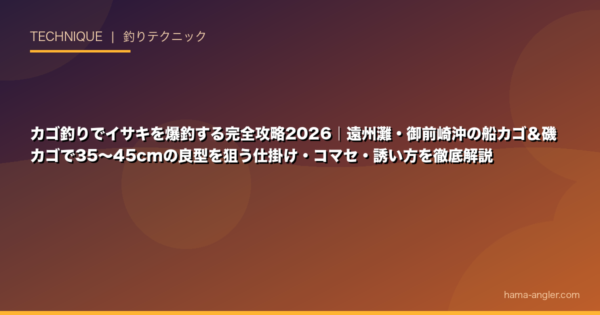 カゴ釣りでイサキを爆釣する完全攻略2026｜遠州灘・御前崎沖の船カゴ＆磯カゴで35〜45cmの良型を狙う仕掛け・コマセ・誘い方を徹底解説