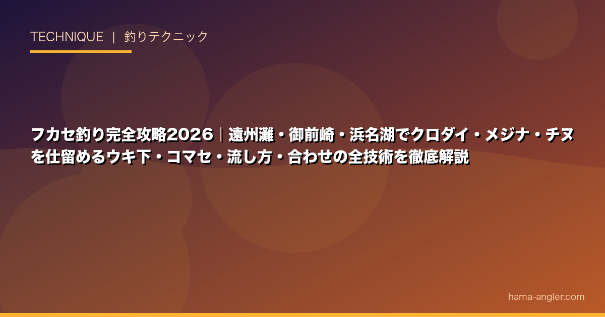 フカセ釣り完全攻略2026|遠州灘・御前崎・浜名湖でクロダイ・メジナ・チヌを仕留めるウキ下・コマセ・流し方・合わせの全技術を徹底解説