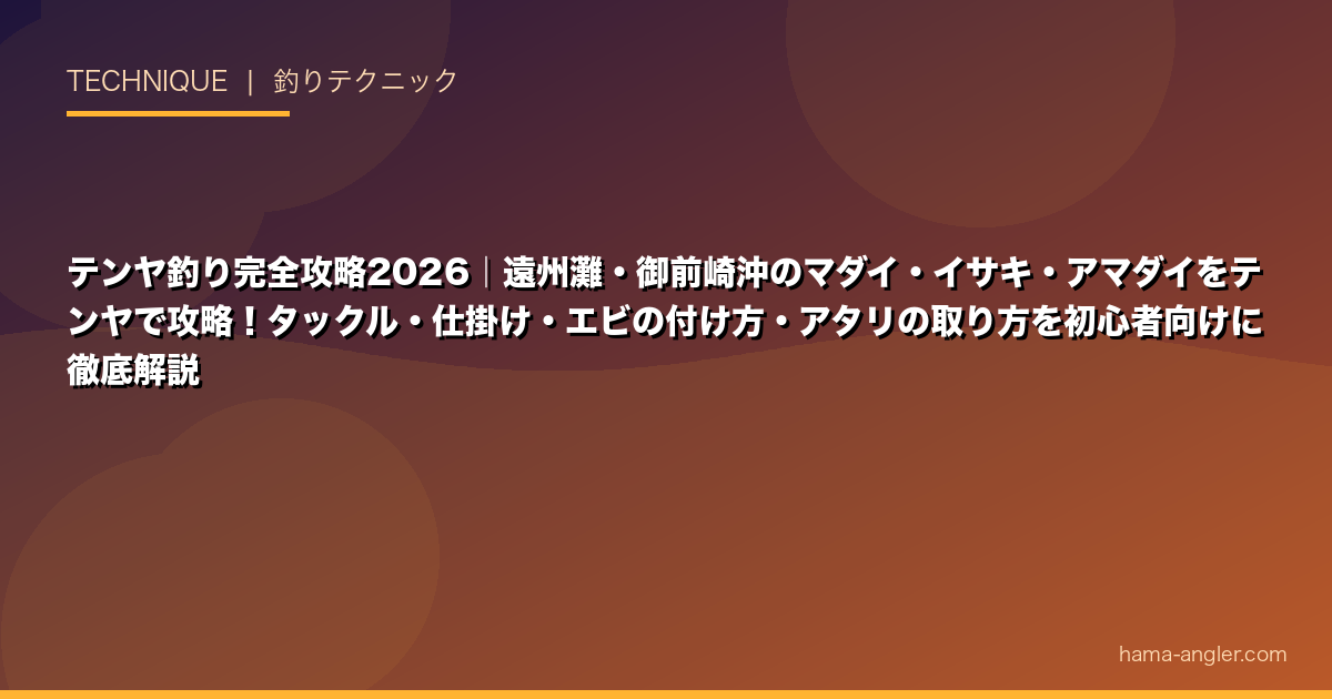 テンヤ釣り完全攻略2026｜遠州灘・御前崎沖のマダイ・イサキ・アマダイをテンヤで攻略！タックル・仕掛け・エビの付け方・アタリの取り方を初心者向けに徹底解説