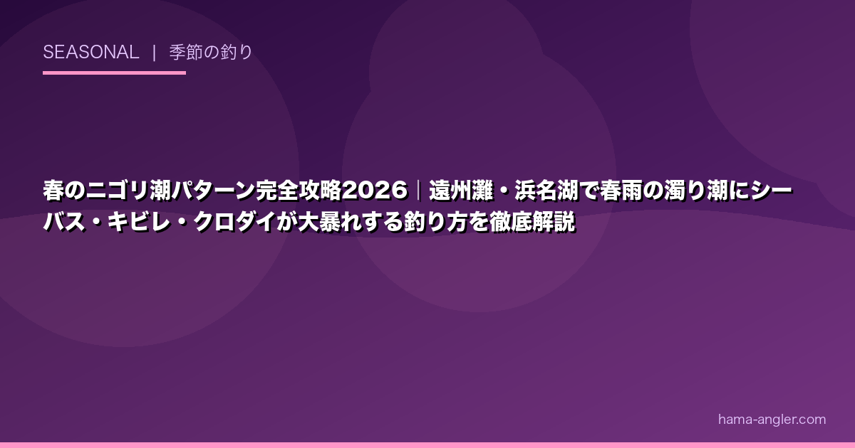 春のニゴリ潮パターン完全攻略2026｜遠州灘・浜名湖で春雨の濁り潮にシーバス・キビレ・クロダイが大暴れする釣り方を徹底解説