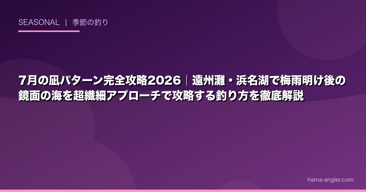 7月の凪パターン完全攻略2026｜遠州灘・浜名湖で梅雨明け後の鏡面の海を超繊細アプローチで攻略する釣り方を徹底解説