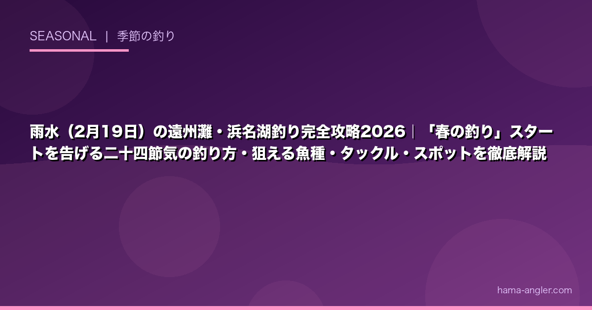 雨水（2月19日）の遠州灘・浜名湖釣り完全攻略2026｜「春の釣り」スタートを告げる二十四節気の釣り方・狙える魚種・タックル・スポットを徹底解説