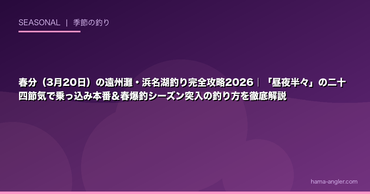 春分（3月20日）の遠州灘・浜名湖釣り完全攻略2026｜「昼夜半々」の二十四節気で乗っ込み本番＆春爆釣シーズン突入の釣り方を徹底解説