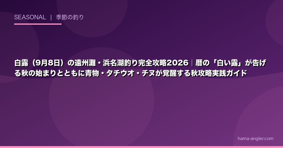 白露（9月8日）の遠州灘・浜名湖釣り完全攻略2026｜暦の「白い露」が告げる秋の始まりとともに青物・タチウオ・チヌが覚醒する秋攻略実践ガイド