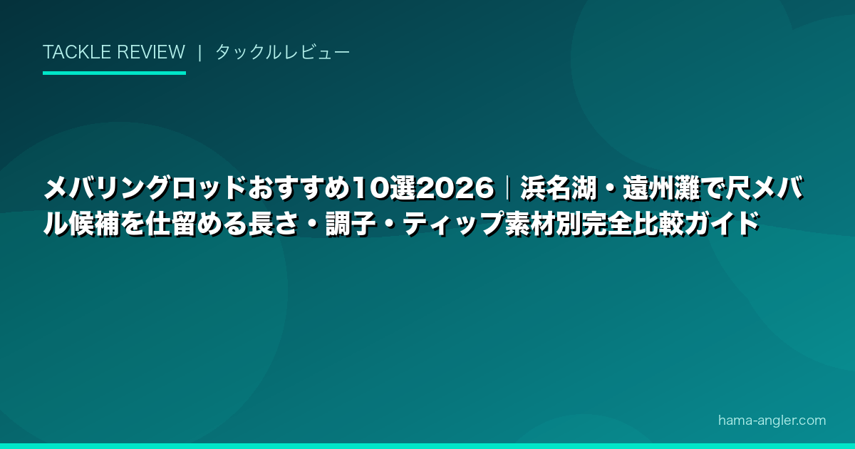 メバリングロッドおすすめ10選2026｜浜名湖・遠州灘で尺メバル候補を仕留める長さ・調子・ティップ素材別完全比較ガイド